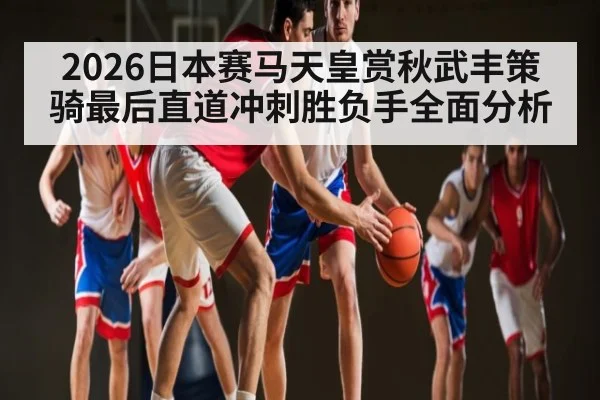 2026日本赛马天皇赏秋武丰策骑最后直道冲刺胜负手全面分析