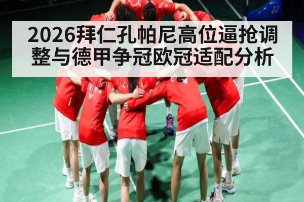 2026拜仁孔帕尼高位逼抢调整与德甲争冠欧冠适配分析